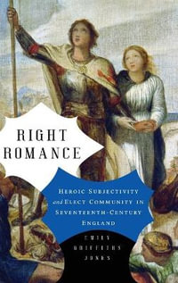 Right Romance:  : Heroic Subjectivity and Elect Community in Seventeenth-Century England - Emily Griffiths Jones