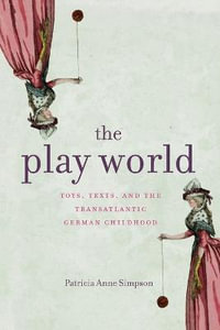 The Play World : Toys, Texts, and the Transatlantic German Childhood - Patricia Anne Simpson