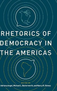 Rhetorics of Democracy in the Americas : Rhetoric and Democratic Deliberation - Adriana Angel