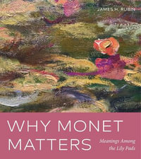 Why Monet Matters : Meanings Among the Lily Pads - James H. Rubin