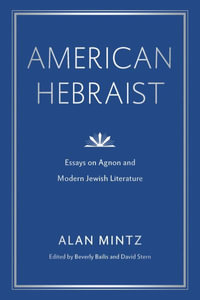 American Hebraist : Essays on Agnon and Modern Jewish Literature - Alan Mintz