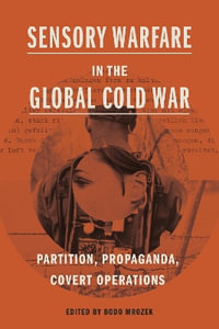 Sensory Warfare in the Global Cold War : Partition, Propaganda, Covert Operations - Bodo Mrozek