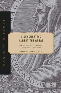 Disenchanting Albert the Great : The Life and Afterlife of a Medieval Magician - S. J., David J.  Collins