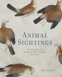 Animal Sightings : Art, Animals, and European Court Culture, 1400-1550 - Jodi Cranston