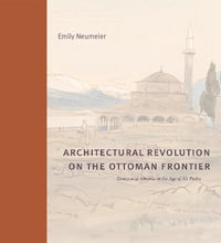 Architectural Revolution on the Ottoman Frontier : Greece and Albania in the Age of Ali Pasha - Emily  Neumeier