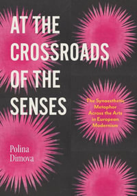 At the Crossroads of the Senses : The Synaesthetic Metaphor Across the Arts in European Modernism - Polina Dimova