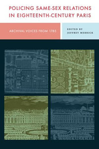 Policing Same-Sex Relations in Eighteenth-Century Paris : Archival Voices from 1785 - Jeffrey Merrick