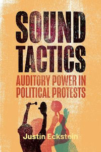 Sound Tactics : Auditory Power in Political Protests - Justin Eckstein