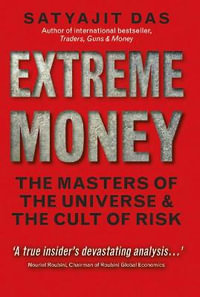 Extreme Money : The Masters of the Universe and the Cult of Risk - Satyajit Das