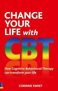 Change Your Life with CBT : How Cognitive Behavioural Therapy Can Transform Your Life - Corinne Sweet