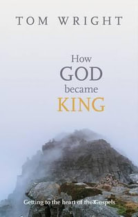 How God Became King : Getting To The Heart Of The Gospels - Tom Wright