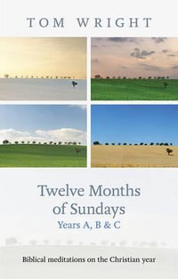 Twelve Months of Sundays Years A, B and C : Biblical Meditations On The Christian Year - Tom Wright