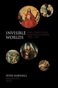 Invisible Worlds : Death, Religion And The Supernatural In England, 1500-1700 - Peter Marshall