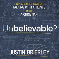 Unbelievable? : Why After Ten Years of Talking with Atheists, I'm Still a Christian - Justin Brierley