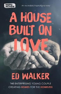 A House Built on Love : The Enterprising Team Creating Homes for the Homeless - Ed Walker