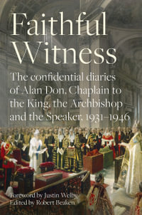 Faithful Witness : The Confidential Diaries of Alan Don, Chaplain to the King, the Archbishop and the Speaker, 1931-1946, with a foreword by Archbishop Justin Welby - The Revd Robert Beaken