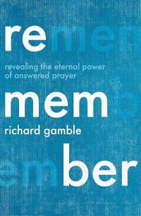 Remember : Revealing the Eternal Power of Answered Prayer - Richard Gamble