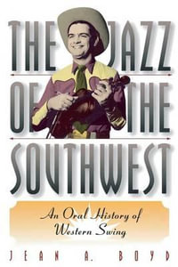 The Jazz of the Southwest : An Oral History of Western Swing - Jean A. Boyd