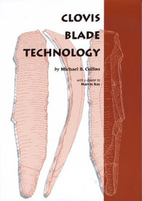 Clovis Blade Technology : A Comparative Study of the Keven Davis Cache, Texas - Michael B. Collins