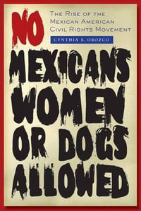 No Mexicans, Women, or Dogs Allowed : The Rise of the Mexican American Civil Rights Movement - Cynthia E. Orozco