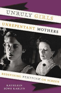 Unruly Girls, Unrepentant Mothers : Redefining Feminism on Screen - Kathleen Rowe Karlyn