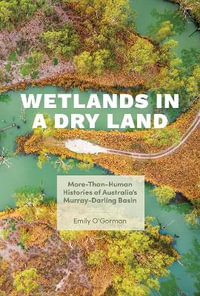 Wetlands in a Dry Land : More-Than-Human Histories of Australia's Murray-Darling Basin - Emily O'Gorman