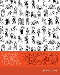 Queer World Making : Contemporary Middle Eastern Diasporic Art - Andrew Gayed