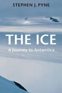 The Ice : A Journey to Antarctica - Stephen J. Pyne