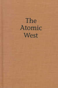 The Atomic West : EMIL AND KATHLEEN SICK LECTURE-BOOK SERIES IN WESTERN HISTORY AND BIOGRAPHY - Bruce W. Hevly