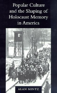 Popular Culture and the Shaping of Holocaust Memory in America : Samuel and Althea Stroum Lectures in Jewish Studies - Alan Mintz