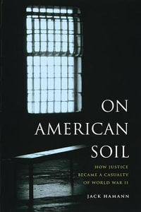 On American Soil : How Justice Became a Casualty of World War II - Jack Hamann