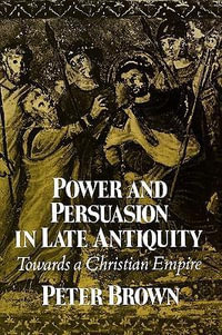 Power & Persuasion Late Antiquity : Towards A Christian Empire - Peter Brown