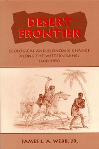 Desert Frontier : Ecological and Economic Change Along the Western Sahel, 1600-1850 - James L.A. Jr. Webb