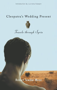 Cleopatra's Wedding Present : Travels Through Syria - Robert Tewdwr Moss