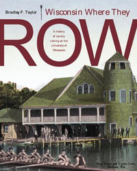 Wisconsin Where They Row : A History of Varsity Rowing - Bradley F. Taylor