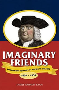 Imaginary Friends : Representing Quakers in American Culture, 1650-1950 - James Emmett Ryan