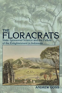 Floracrats : State-Sponsored Science and the Failure of the Enlightenment in Indonesia - Andrew Goss