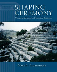 Shaping Ceremony : Monumental Steps and Greek Architecture - Mary B. Hollinshead