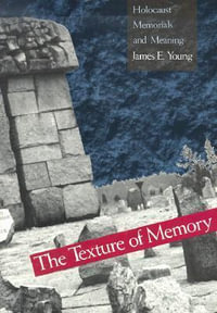 The Texture of Memory : Holocaust Memorials and Meaning - James E. Young