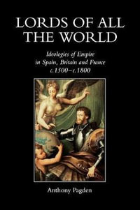 Lords of all the World : Ideologies of Empire in Spain, Britain and France c.1500-c.1800 - Anthony Pagden