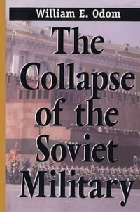 The Collapse of the Soviet Military - William E. Odom