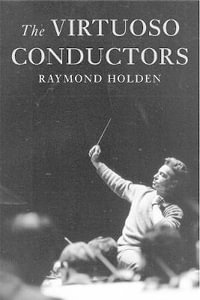 The Virtuoso Conductors : The Central European Tradition from Wagner to Karajan - Raymond Holden