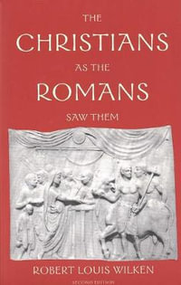 The Christians as the Romans Saw Them - Robert Louis Wilken