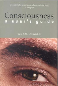 Consciousness : A User's Guide - Adam Zeman