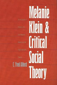 Melanie Klein and Critical Social Theory : An Account of Politics, Art, and Reason Based on Her Psychoanalytic Theory - C. Fred Alford