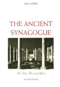 The Ancient Synagogue : The First Thousand Years, Second Edition - Lee I. Levine