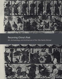 Recarving China's Past : Art, Archaeology and Architecture of the "Wu Family Shrines" - Cary Y. Liu