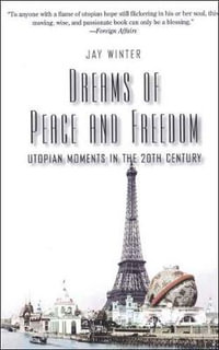 Dreams of Peace and Freedom : Utopian Moments in the Twentieth Century - Jay Winter