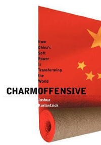 Charm Offensive : How China's Soft Power Is Transforming the World - Joshua Kurlantzick