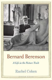 Bernard Berenson : A Life in the Picture Trade - Rachel Cohen